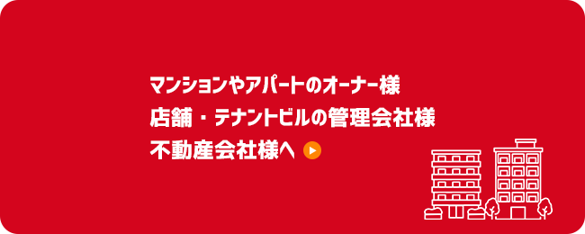 マンションやアパートのオーナー様 店舗・テナント ビルの管理会社様・不動産会社様へ