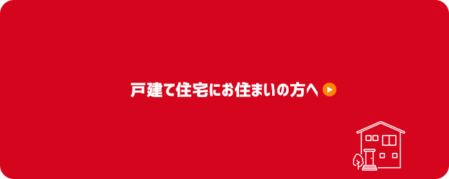 戸建て住宅にお住まいの方へ